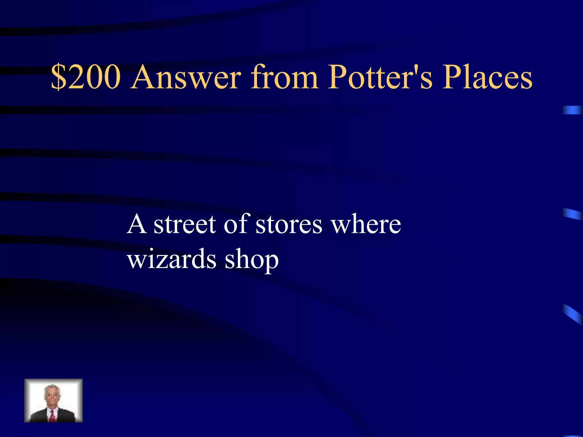 $200 Answer from Potter's Places
A street of stores where
wizards shop
 