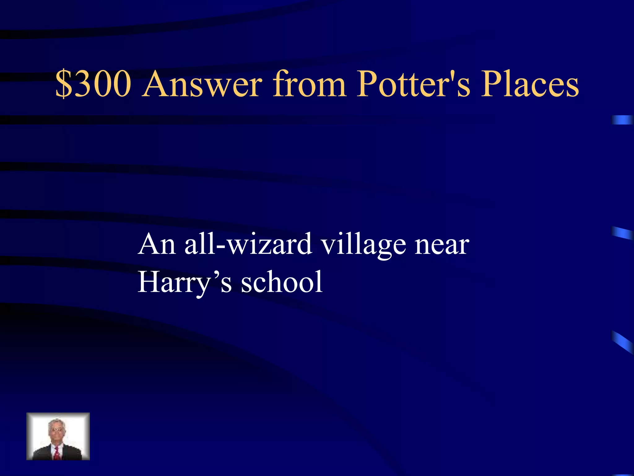 $300 Answer from Potter's Places
An all-wizard village near
Harry’s school
 
