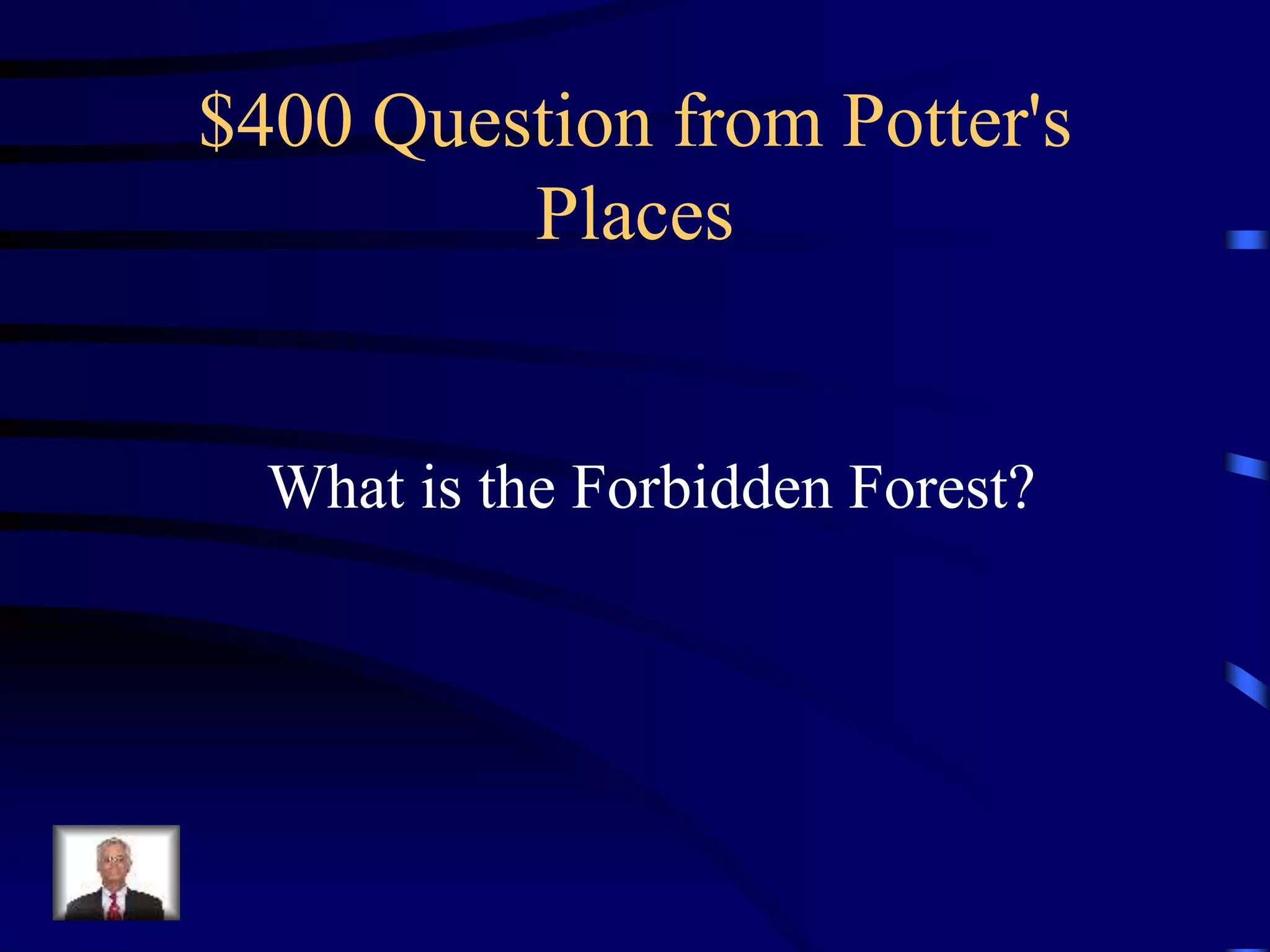 $400 Question from Potter's
Places
What is the Forbidden Forest?
 