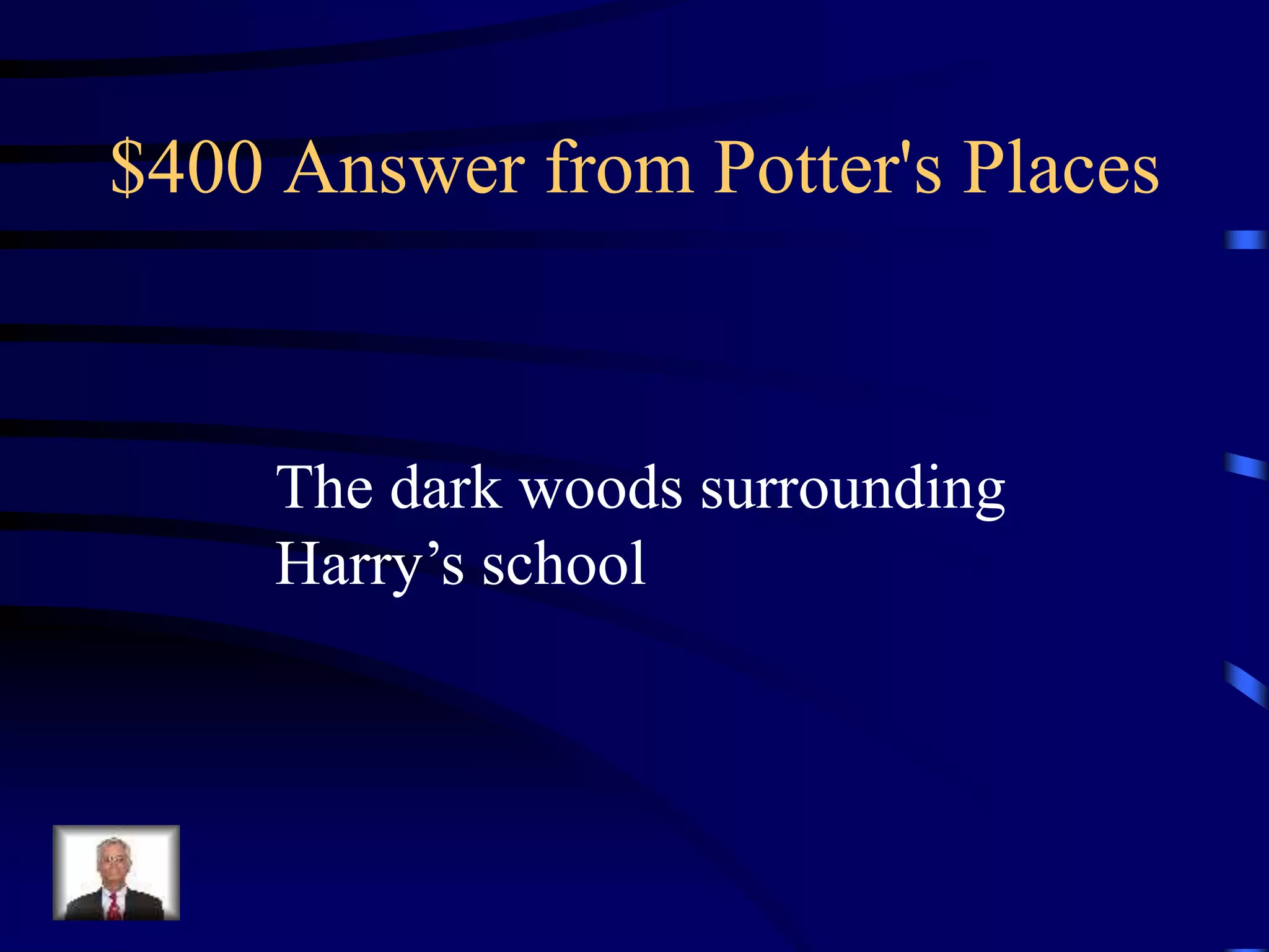 $400 Answer from Potter's Places
The dark woods surrounding
Harry’s school
 
