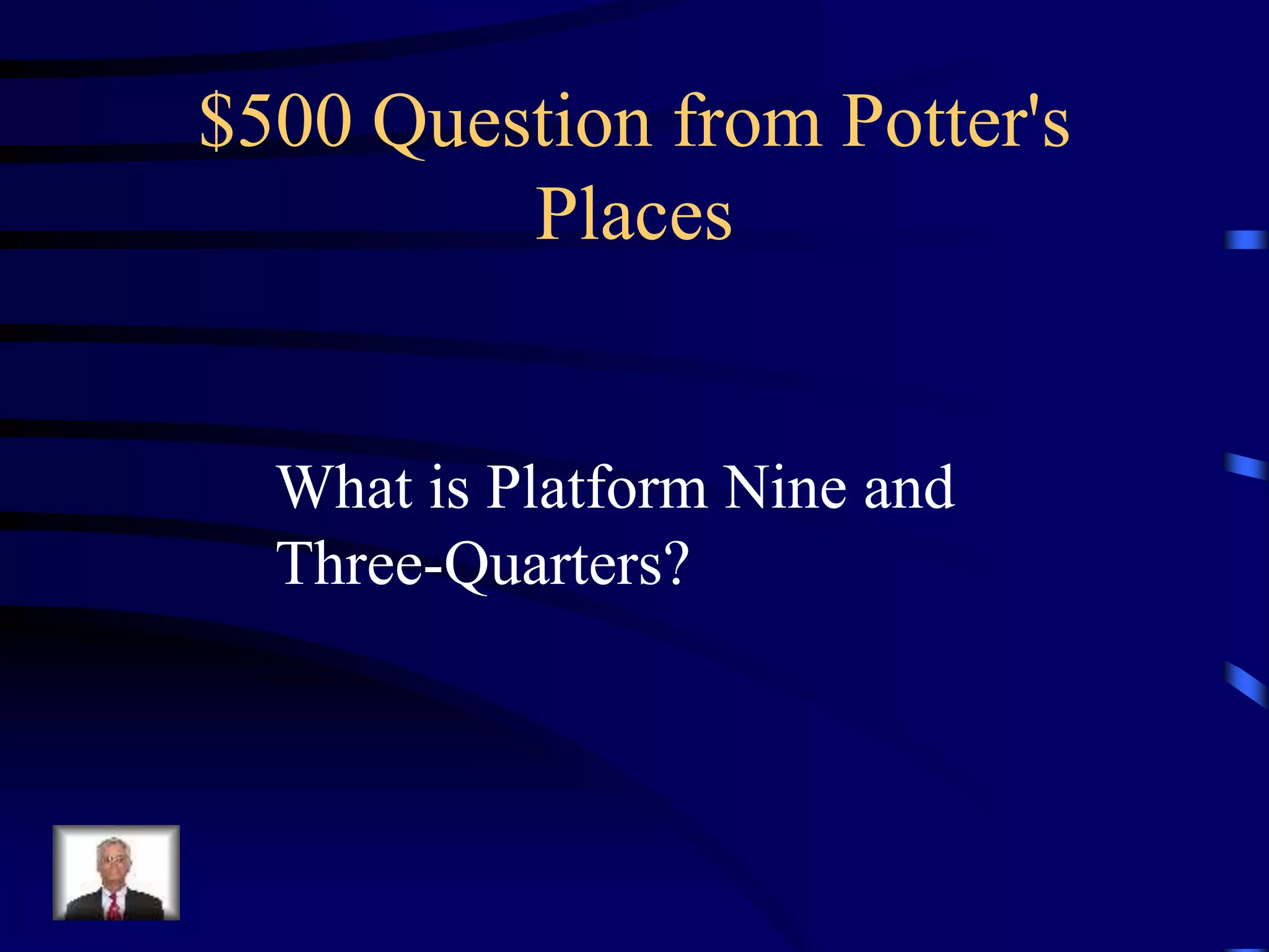 $500 Question from Potter's
Places
What is Platform Nine and
Three-Quarters?
 