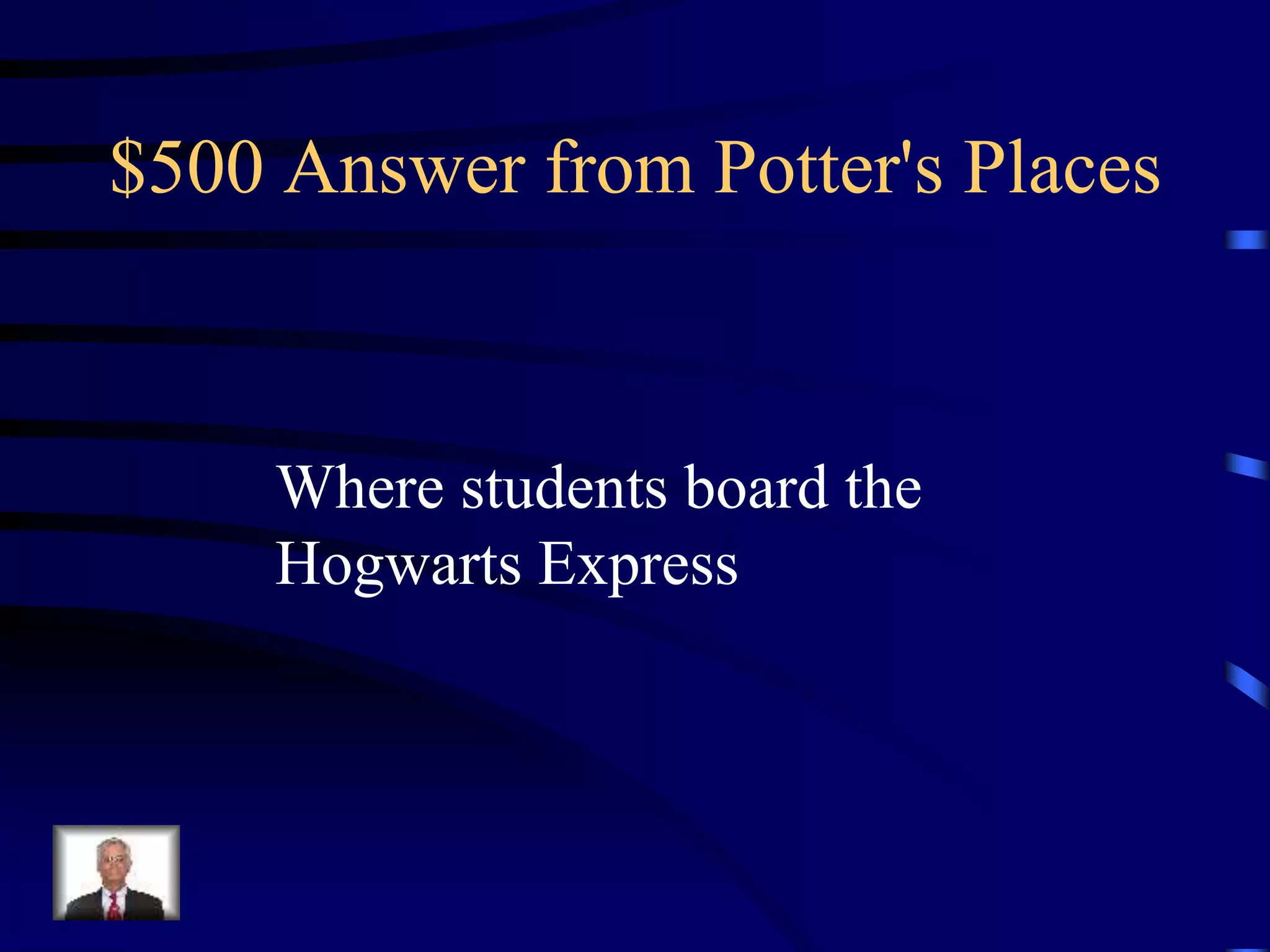 $500 Answer from Potter's Places
Where students board the
Hogwarts Express
 