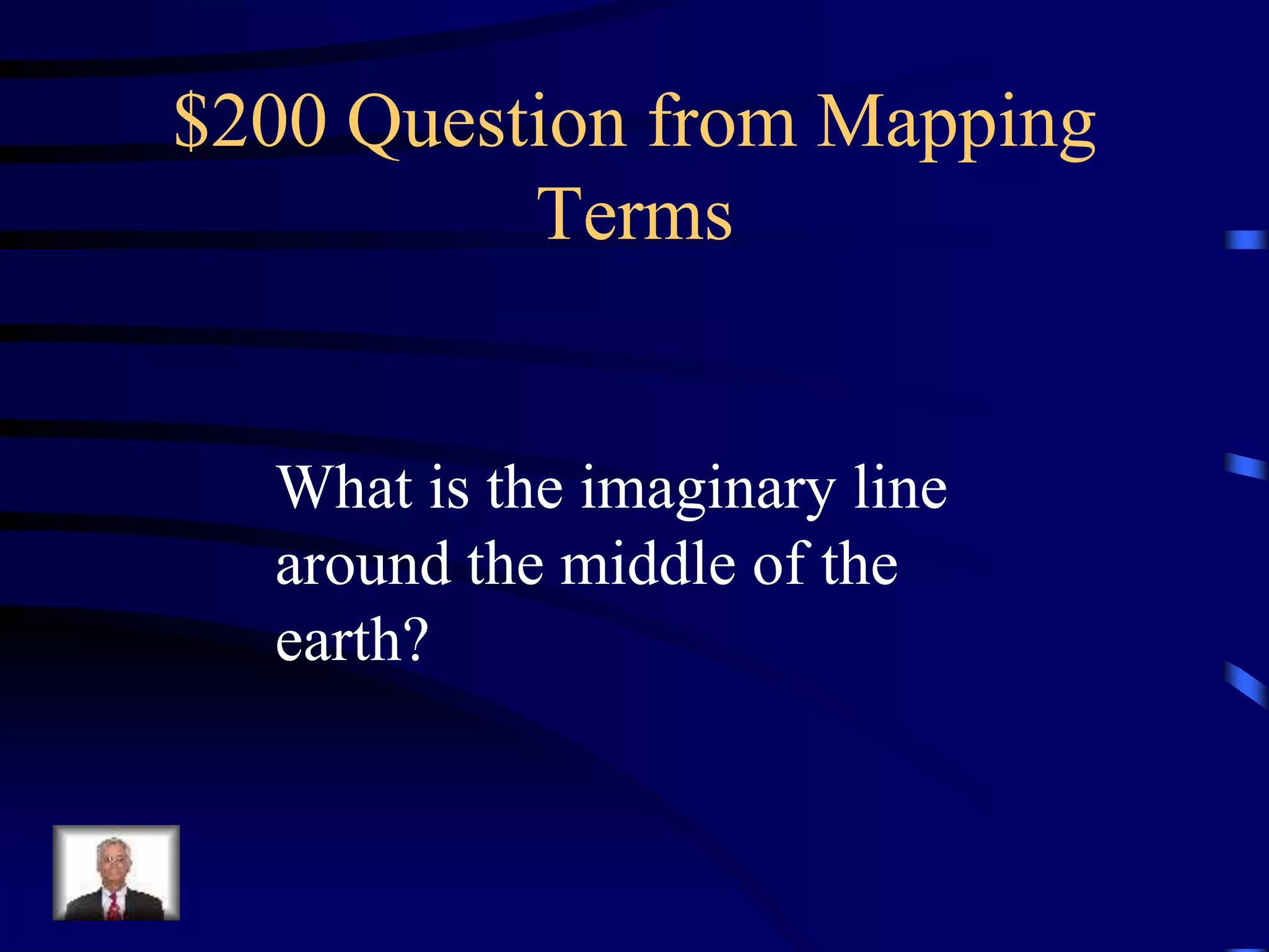 $200 Question from Mapping
Terms
What is the imaginary line
around the middle of the
earth?
 
