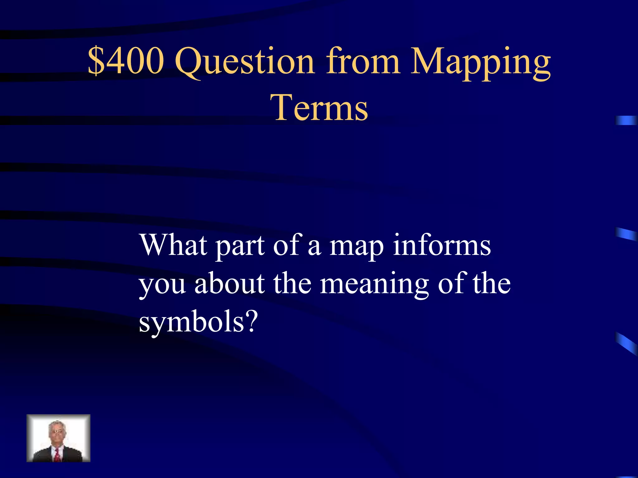 $400 Question from Mapping
Terms
What part of a map informs
you about the meaning of the
symbols?
 