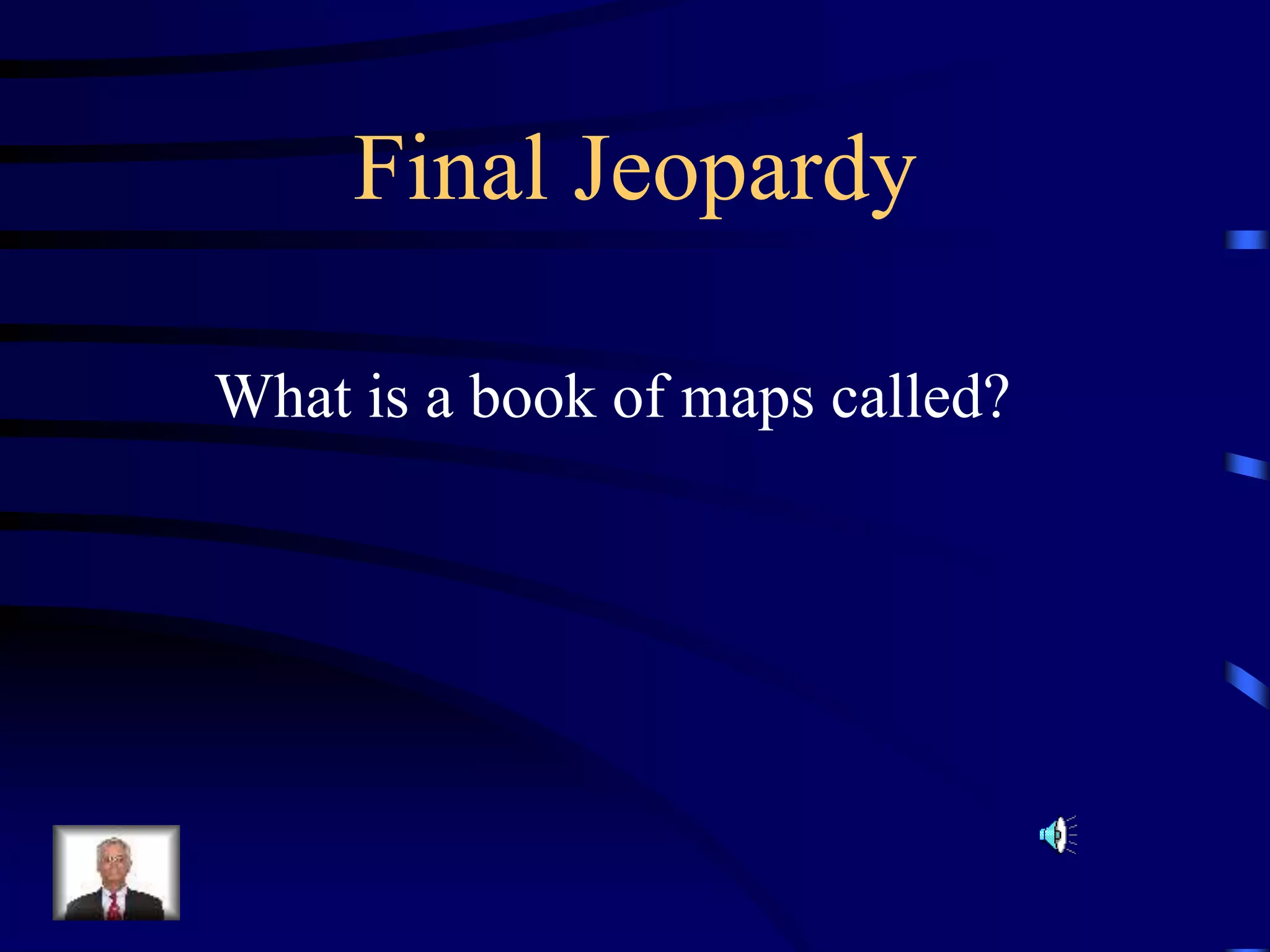 Final Jeopardy
What is a book of maps called?
 