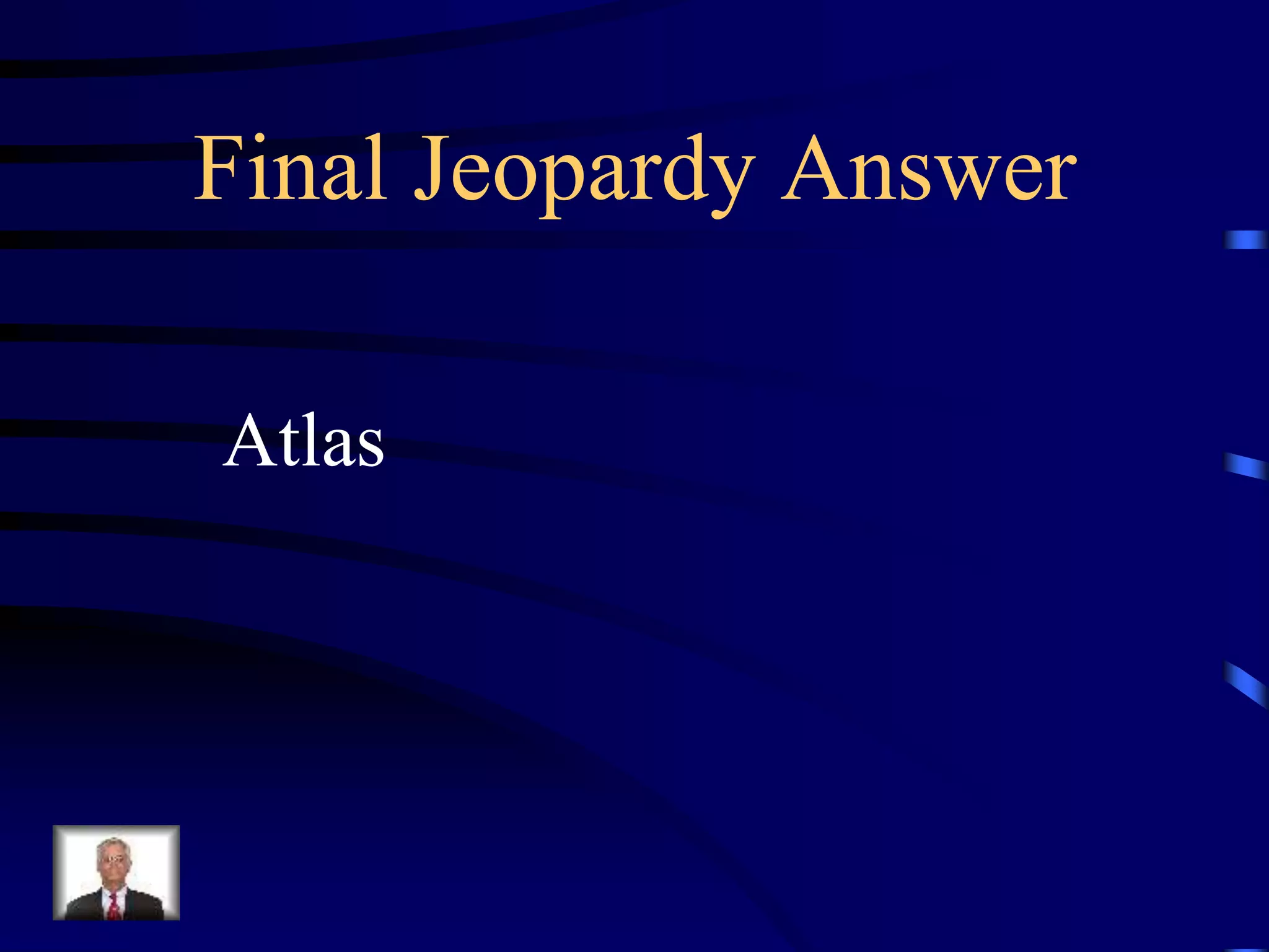 Final Jeopardy Answer
Atlas
 