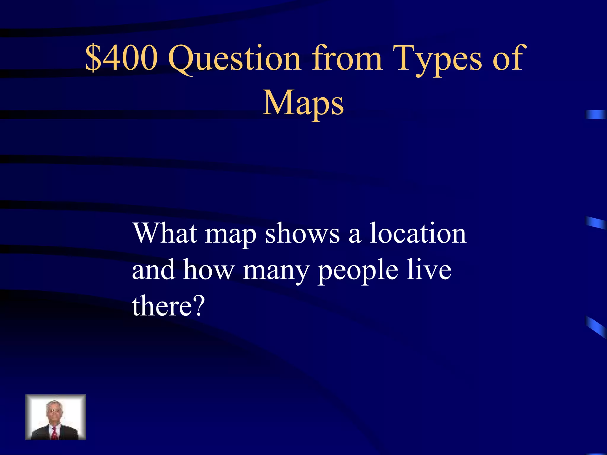 $400 Question from Types of
Maps
What map shows a location
and how many people live
there?
 