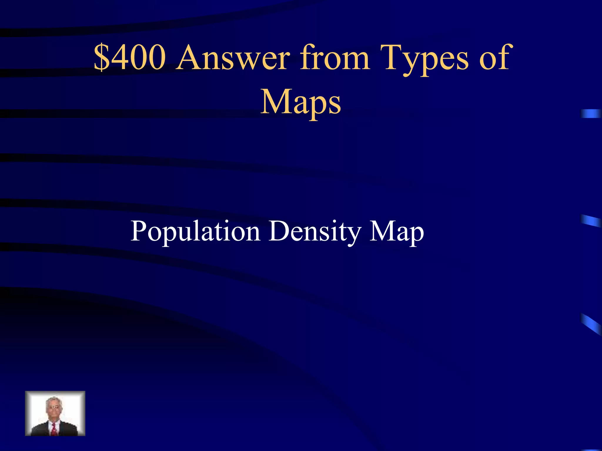 $400 Answer from Types of
Maps
Population Density Map
 