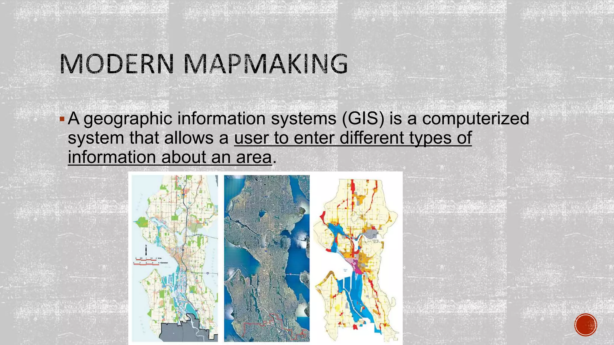 A geographic information systems (GIS) is a computerized
system that allows a user to enter different types of
information about an area.
 