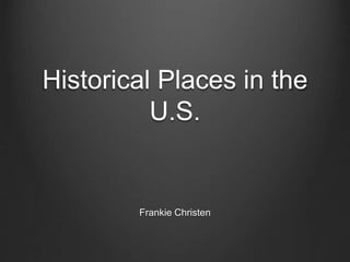 Historical Places in the 
U.S. 
Frankie Christen 
 