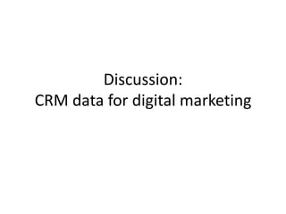 Discussion:
CRM data for digital marketing

 