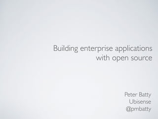 Building enterprise applications
with open source
Peter Batty
Ubisense
@pmbatty
 