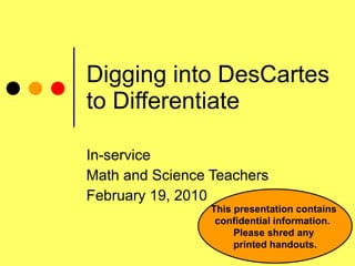 Digging into DesCartes to Differentiate In-service Math and Science Teachers February 19, 2010 This presentation contains  confidential information.  Please shred any  printed handouts. 
