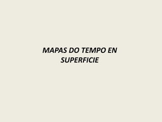MAPAS DO TEMPO EN
SUPERFICIE
 