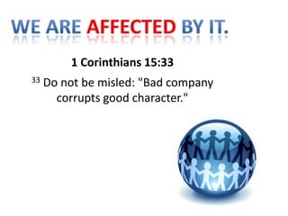 1 Corinthians 15:33
33   Do not be misled: "Bad company
       corrupts good character."
 