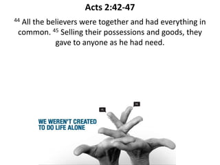 Acts 2:42-47
44All the believers were together and had everything in
 common. 45 Selling their possessions and goods, they
            gave to anyone as he had need.
 