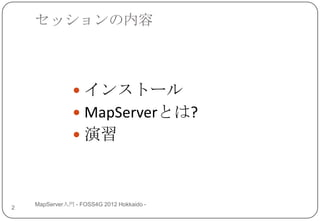 セッションの内容



                 インストール
                 MapServerとは?
                 演習



    MapServer入門 - FOSS4G 2012 Hokkaido -
2
 