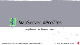 MapServer #ProTips 
FOSS4G Portland 09/11/14 
MapServer for Power Users 
A collection of tips to streamline your mapping workflow 
 
