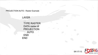 09/17/15
PROJECTION AUTO - Raster Example
LAYER
…
TYPE RASTER
DATA raster.tif
PROJECTION
AUTO
END
END
 