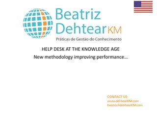CONTACT US:
www.dehtearKM.com
beatriz@dehtearKM.com
HELP DESK AT THE KNOWLEDGE AGE
New methodology improving performance…
 