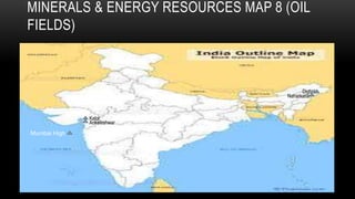 MINERALS & ENERGY RESOURCES MAP 8 (OIL
FIELDS)
Mumbai High
Ankaleshwar
Kalol
Naharkatia
Digboi
 