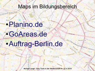 Maps im Bildungsbereich


● Planino.de
● GoAreas.de


● Auftrag-Berlin.de




      Michael Lange - Easy Tools in der Medienarbeit 4 - 23.4.2010
 