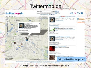 Twittermap.de




                                              http://twittermap.de/
Michael Lange - Easy Tools in der Medienarbeit 4 - 23.4.2010
 