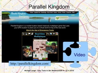 Parallel Kingdom




                                                                        Video
http://parallelkingdom.com/
         Michael Lange - Easy Tools in der Medienarbeit 4 - 23.4.2010
 