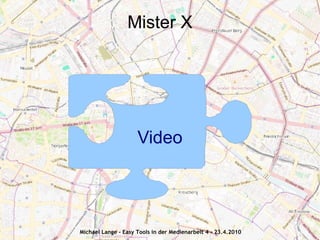 Mister X




                     Video




Michael Lange - Easy Tools in der Medienarbeit 4 - 23.4.2010
 