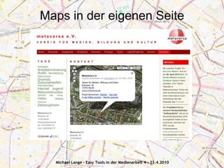 Maps in der eigenen Seite




  Michael Lange - Easy Tools in der Medienarbeit 4 - 23.4.2010
 