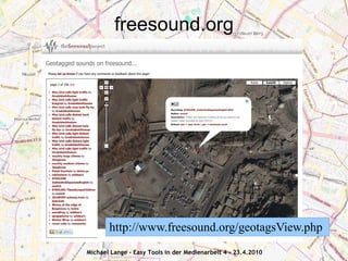 freesound.org




       http://www.freesound.org/geotagsView.php
Michael Lange - Easy Tools in der Medienarbeit 4 - 23.4.2010
 