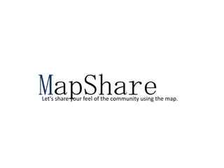MapShare
Let's share your feel of the community using the map.
 