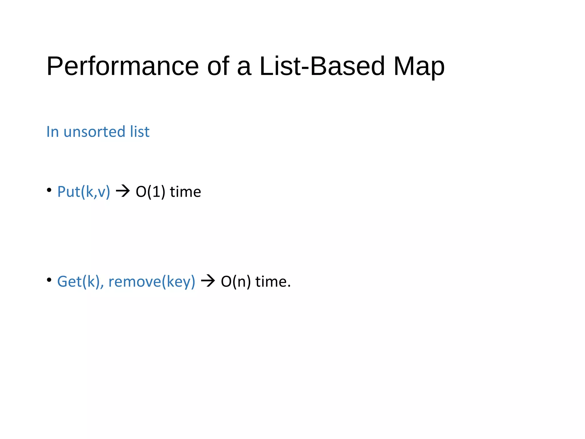 Performance of a List-Based Map
In unsorted list
• Put(k,v)  O(1) time
• Get(k), remove(key)  O(n) time.
 