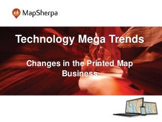 Technology Mega Trends
Changes in the Printed Map
Business
 