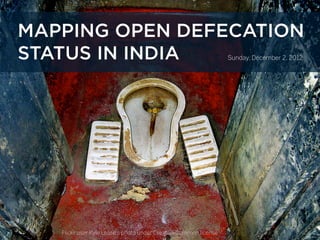 MAPPING OPEN DEFECATION
STATUS IN INDIA                                                   Sunday, December 2, 2012




   Flickr user Kyle Lease’s photo under Creative Common license
 