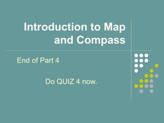 Introduction to Map
and Compass
End of Part 4
Do QUIZ 4 now.
 