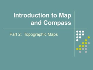 Introduction to Map
and Compass
Part 2: Topographic Maps
 