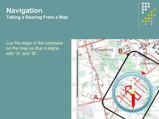 Lay the edge of the compass
on the map so that it aligns
with “A” and “B”.
Navigation
Taking a Bearing From a Map
 