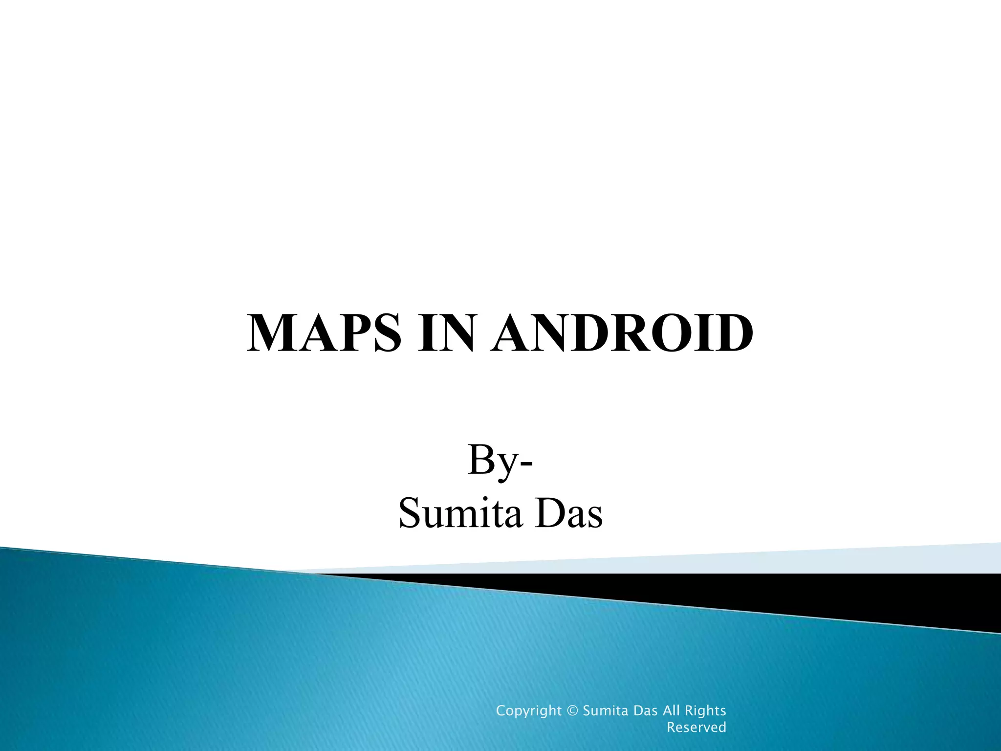 MAPS IN ANDROID
By-
Sumita Das
 
