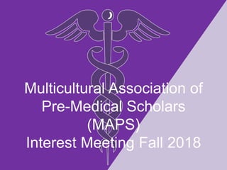 Multicultural Association of
Pre-Medical Scholars
(MAPS)
Interest Meeting Fall 2018
 
