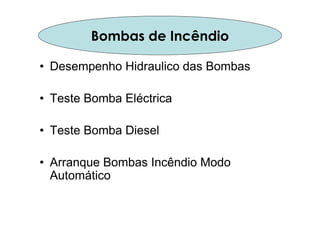 • Desempenho Hidraulico das Bombas
• Teste Bomba Eléctrica
• Teste Bomba Diesel
• Arranque Bombas Incêndio Modo
Automático
Bombas de Incêndio
 