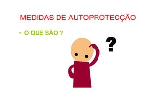 MEDIDAS DE AUTOPROTECÇÃO
• O QUE SÃO ?
 