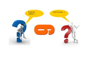 É seis de
certeza...!
Hum.!! é nove ...!
É seis de
certeza...!
Hum.!! é nove ...!
 