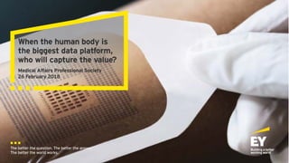 When the human body is
the biggest data platform,
who will capture the value?
Medical Affairs Professional Society
26 February 2018
 