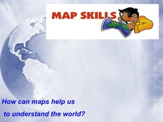 How can maps help us to understand the world? 