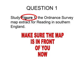 QUESTION 1 Study  Figure 1 , the Ordnance Survey map extract for Reading in southern England. MAKE SURE THE MAP IS IN FRONT OF YOU NOW 