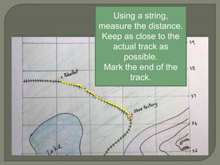 Using a string,
measure the distance.
Keep as close to the
actual track as
possible.
Mark the end of the
track.
 