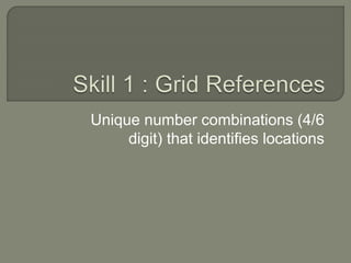 Unique number combinations (4/6
digit) that identifies locations
 