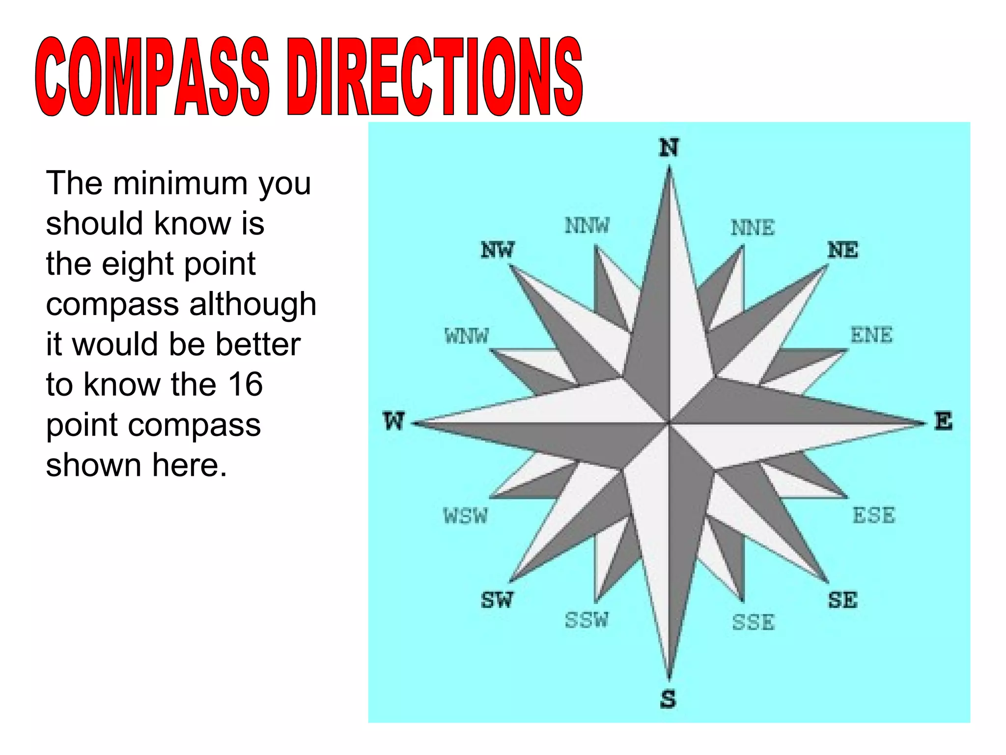 COMPASS DIRECTIONS The minimum you should know is the eight point compass although it would be better to know the 16 point compass shown here. 