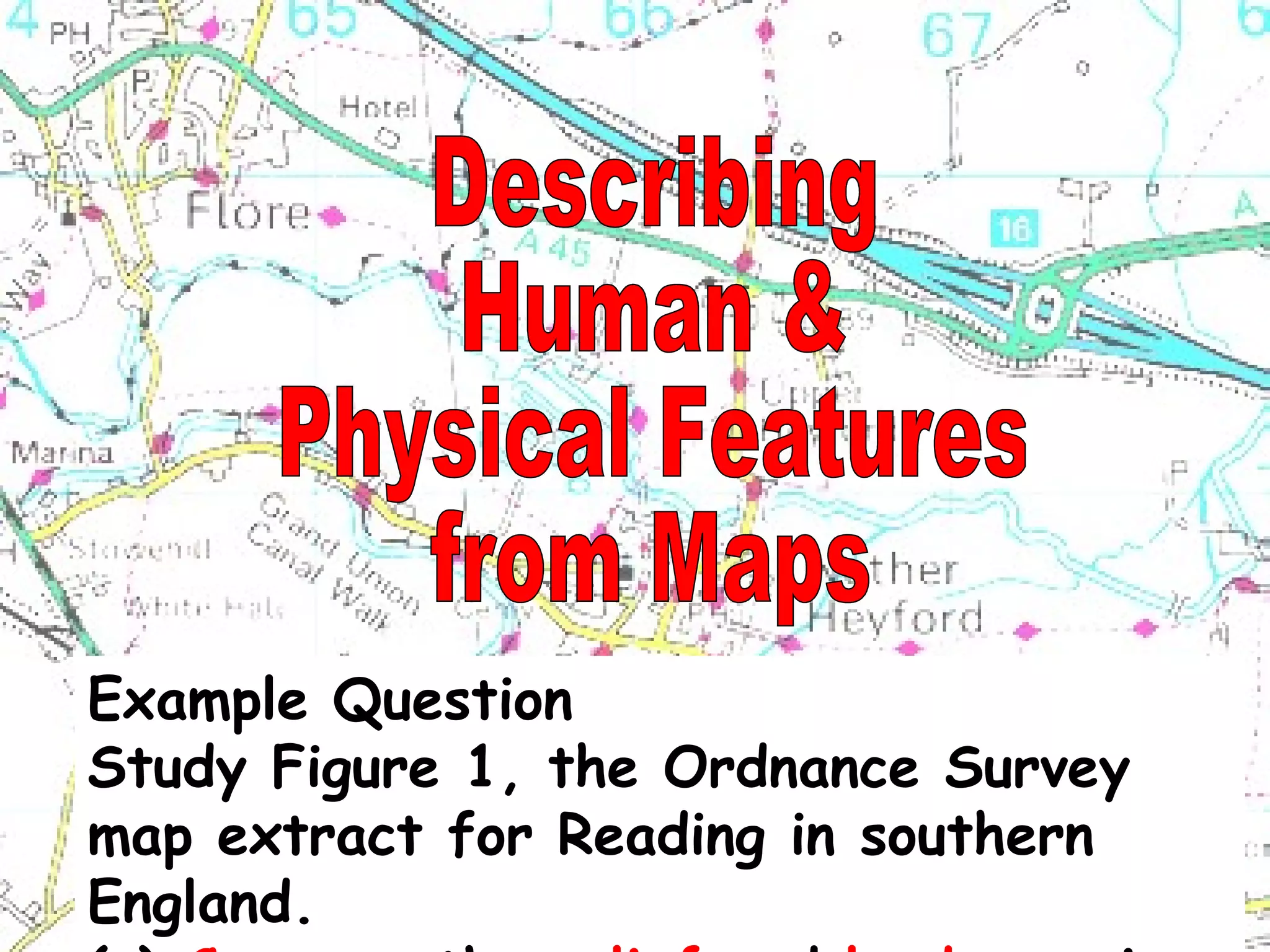 Describing  Human &  Physical Features  from Maps Example Question Study Figure 1, the Ordnance Survey map extract for Reading in southern England. (c)  Compare  the  relief  and  land uses  in grid squares 7877 and 6677. 